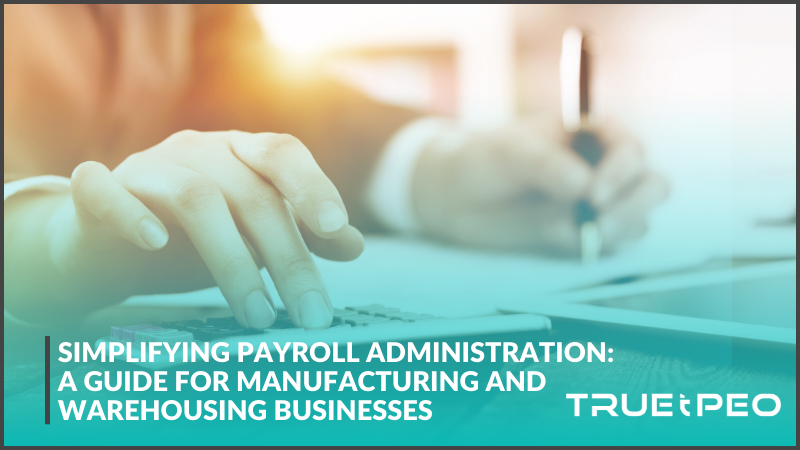 Simplifying Payroll Administration: A Guide for Manufacturing and Warehousing Businesses 