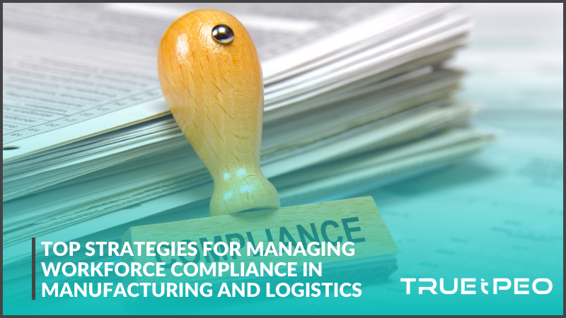 Top Strategies for Managing Workforce Compliance in Manufacturing and Logistics 