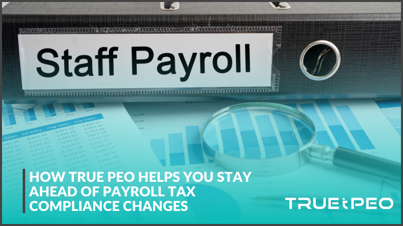 How True PEO Helps You Stay Ahead of Payroll Tax Compliance Changes 