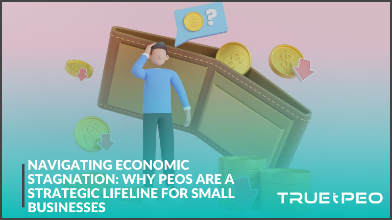 Navigating Economic Stagnation: Why PEOs Are a Strategic Lifeline for Small Businesses 