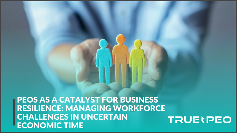 PEOs as a Catalyst for Business Resilience: Managing Workforce Challenges in Uncertain Economic Time
