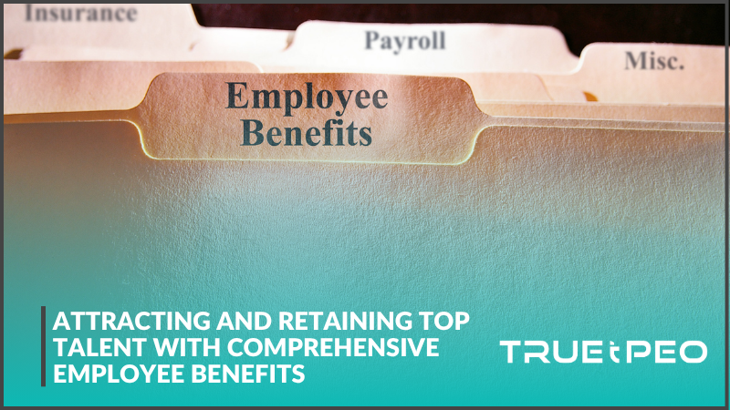 Attracting and Retaining Top Talent with Comprehensive Employee Benefits 