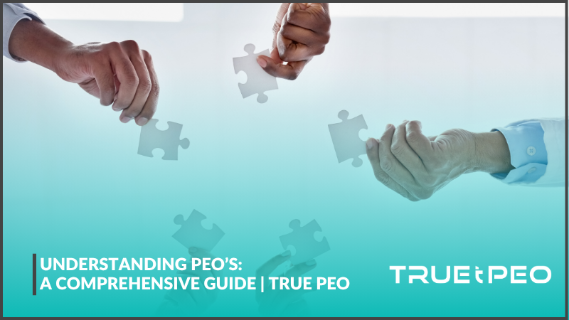 Understanding PEO’s: A Comprehensive Guide | True PEO
