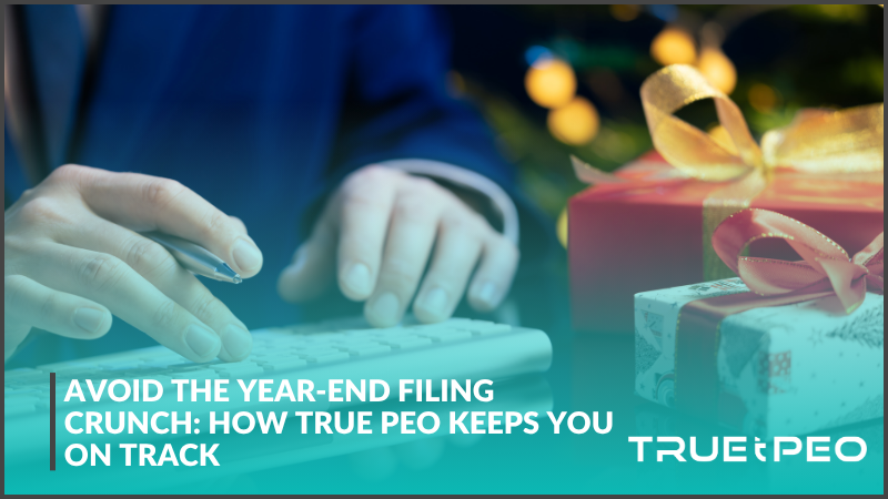 Avoid the Year-End Filing Crunch: How True PEO Keeps You on Track 